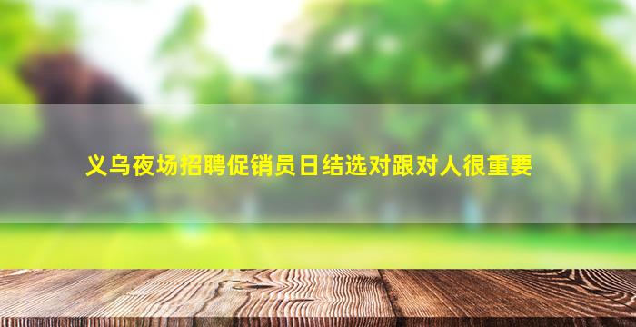 义乌夜场招聘促销员日结选对跟对人很重要