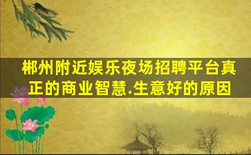 郴州附近娱乐夜场招聘平台真正的商业智慧.生意好的原因